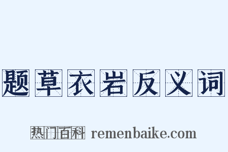 题草衣岩反义词是什么意思的图片